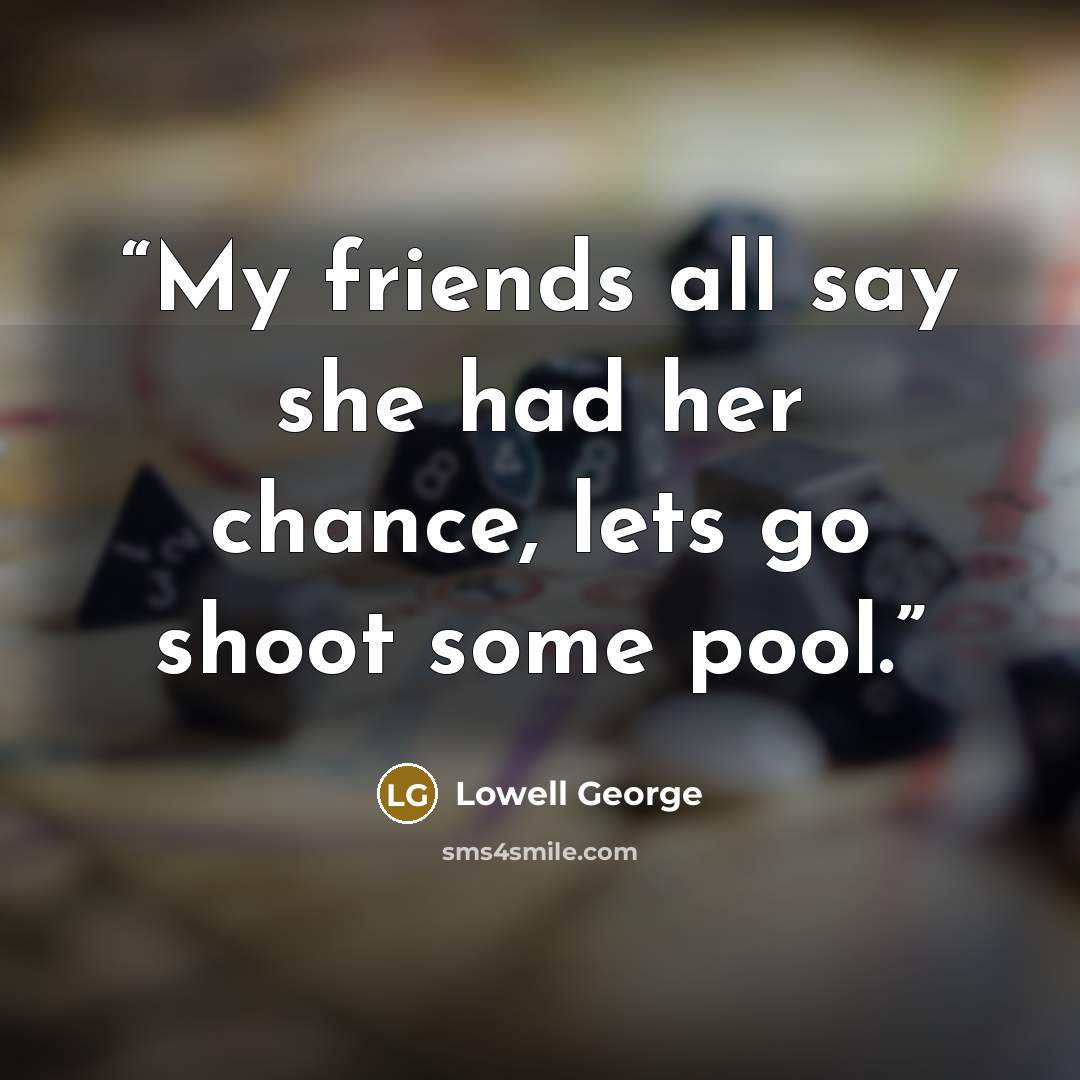 “My friends all say she had her chance, lets go shoot some pool.” quote by Lowell George