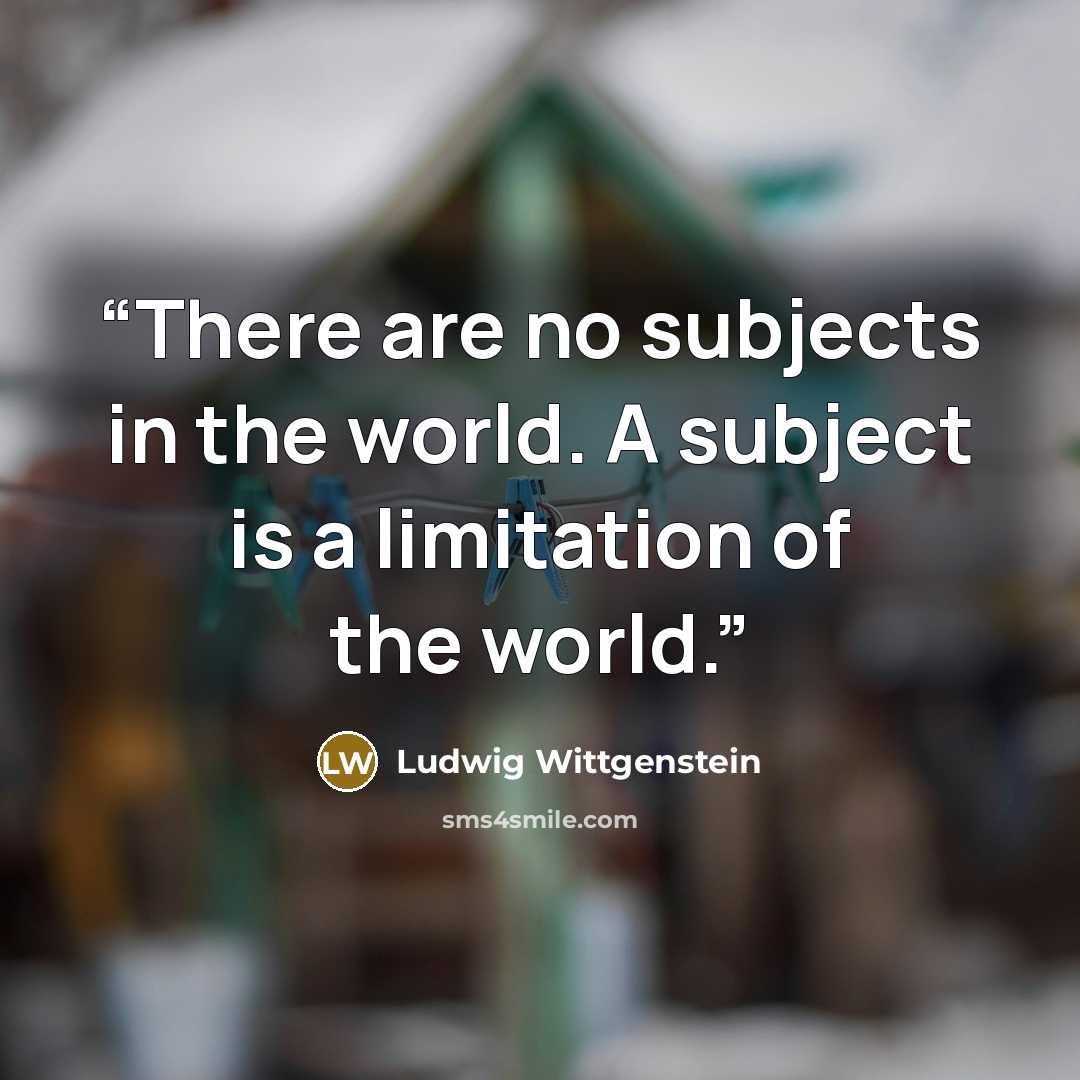“There are no subjects in the world. A subject is a limitation of the world.” quote by Ludwig Wittgenstein