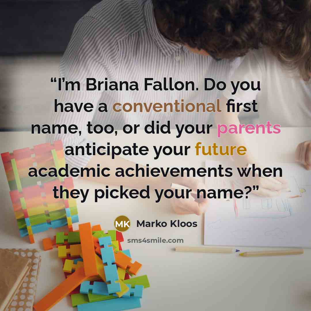 “I’m Briana Fallon. Do you have a conventional first name, too, or did your parents anticipate your future academic achievements when they picked your name?” quote by Marko Kloos