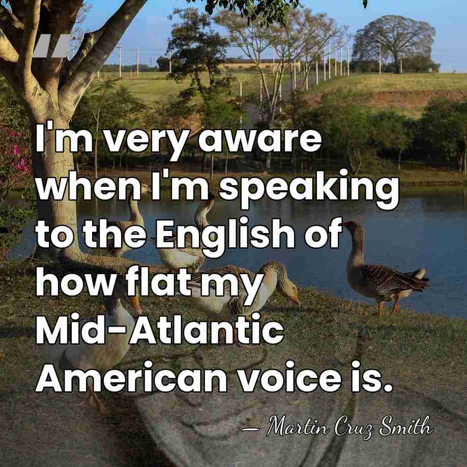 I'm very aware when I'm speaking to the English of how flat&hellip; - Martin Cruz Smith