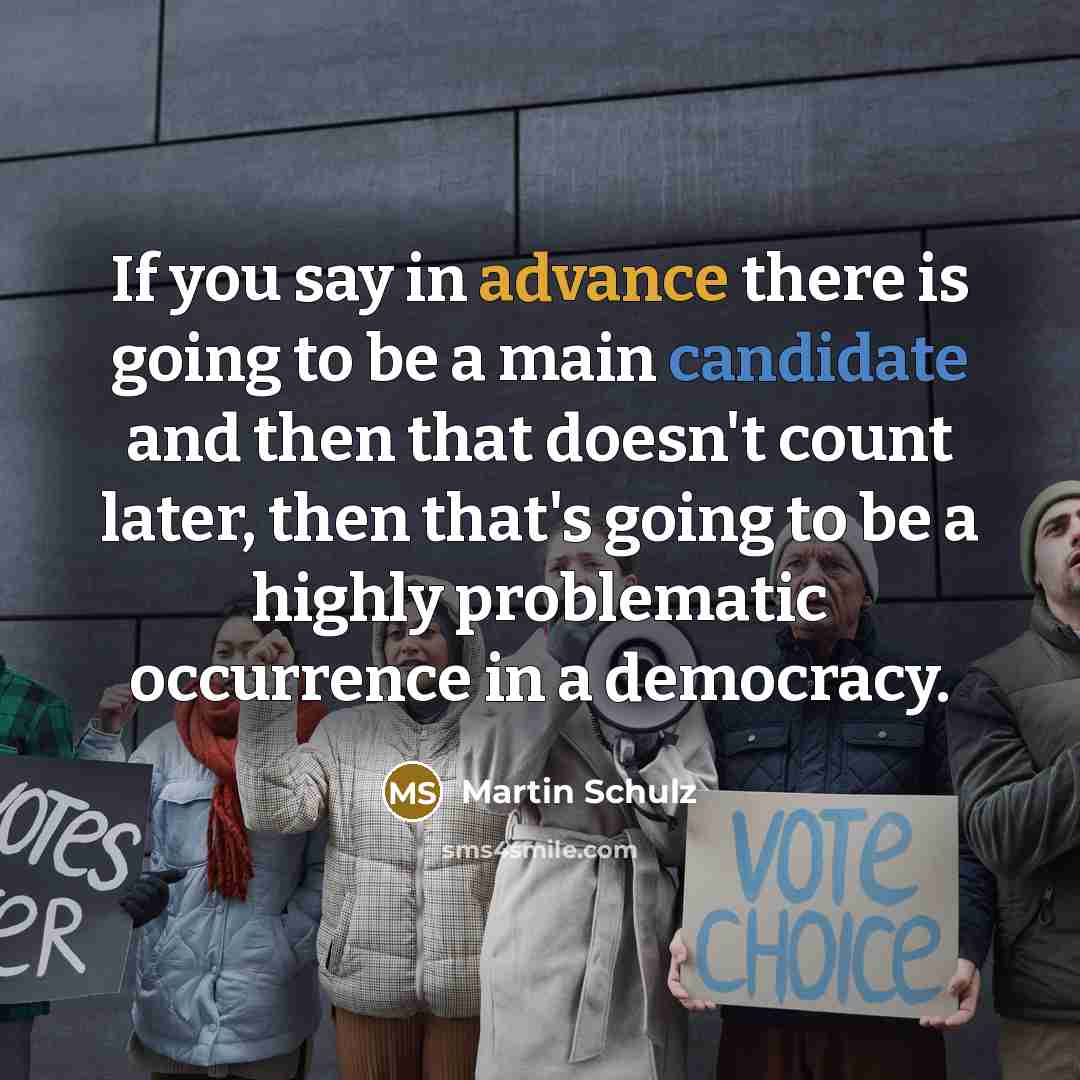 “If you say in advance there is going to be a main candidate and then that doesn't count later, then that's going to be a highly problematic occurrence in a democracy.” quote by Martin Schulz