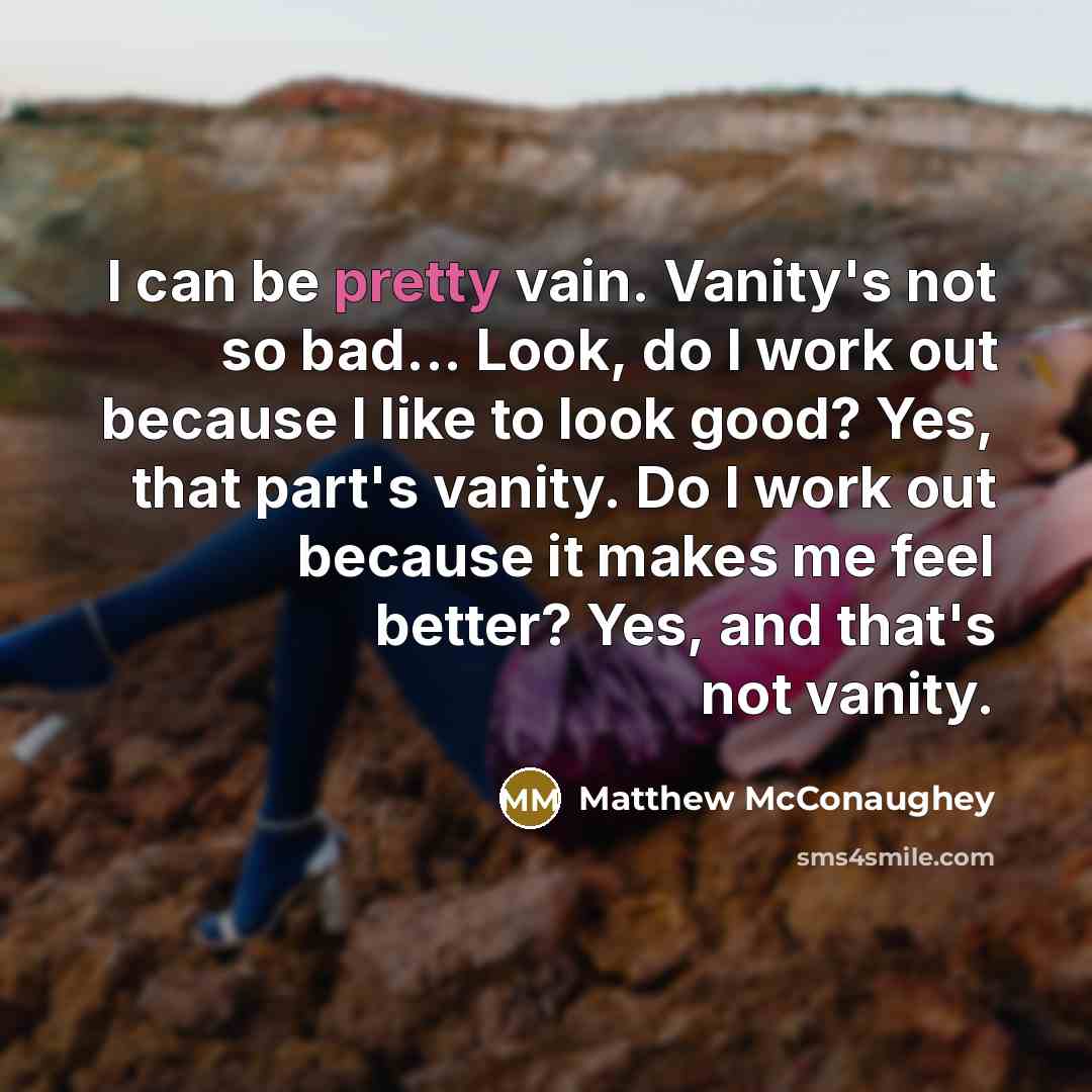 “I can be pretty vain. Vanity's not so bad... Look,…” quote by Matthew McConaughey