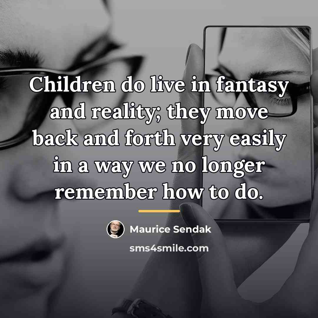“Children do live in fantasy and reality; they move back…” quote by Maurice Sendak