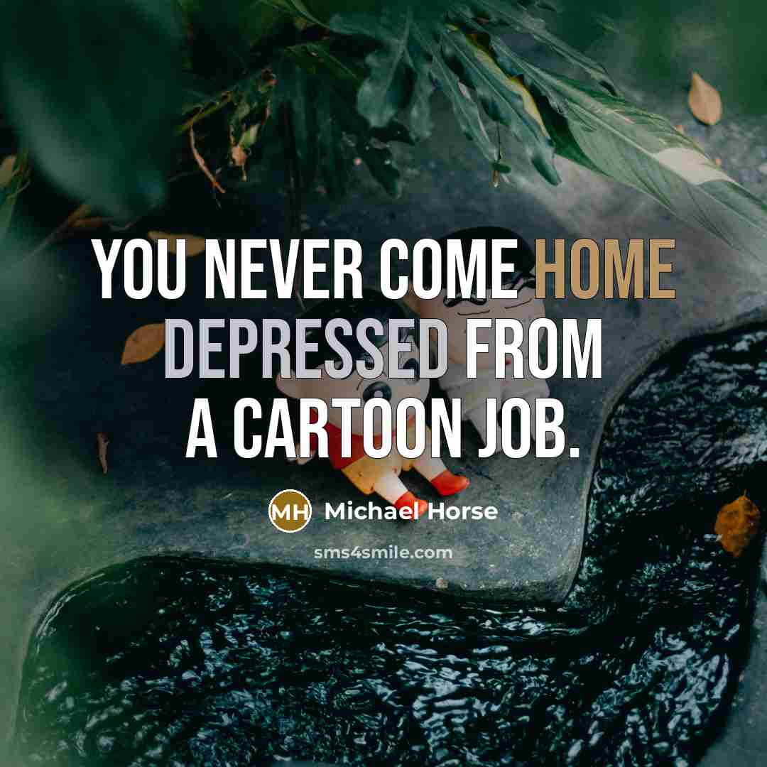“You never come home depressed from a cartoon job.…” quote by Michael Horse