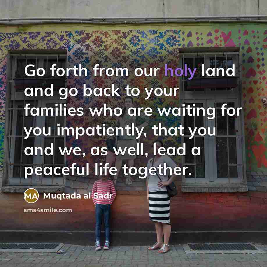 “Go forth from our holy land and go back to…” quote by Muqtada al Sadr