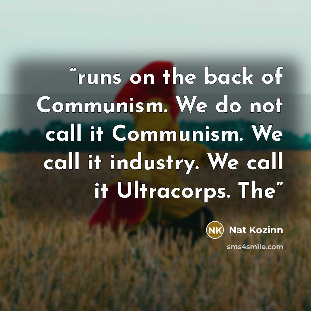 “runs on the back of Communism. We do not call it Communism. We call it industry. We call it Ultracorps. The” quote by Nat Kozinn