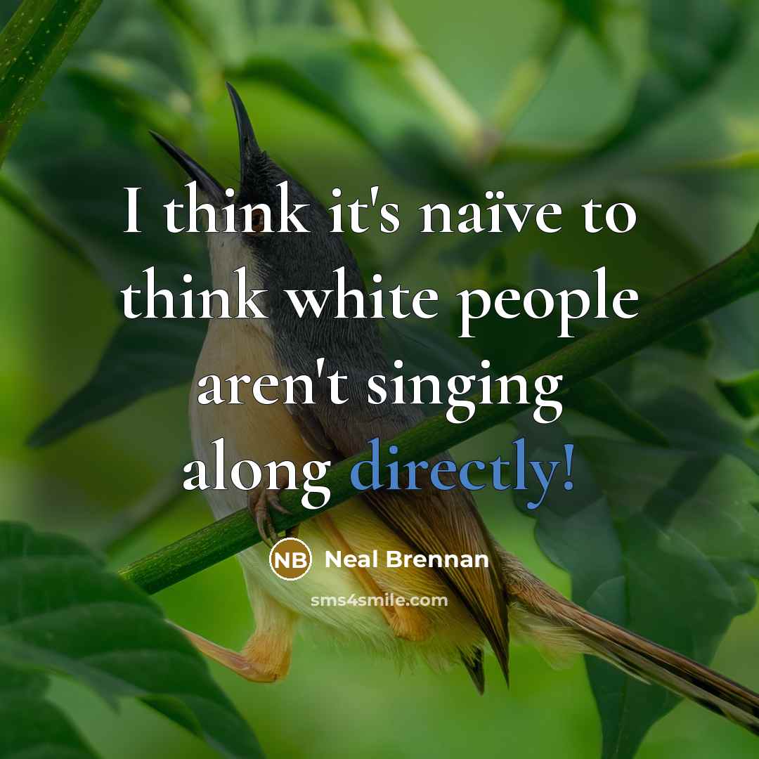 “I think it's naïve to think white people aren't singing…” quote by Neal Brennan