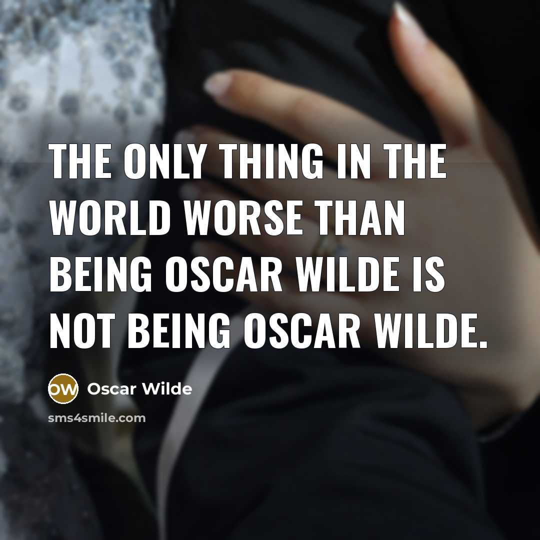 “The only thing in the world worse than being Oscar Wilde is not being Oscar Wilde.” quote by Oscar Wilde