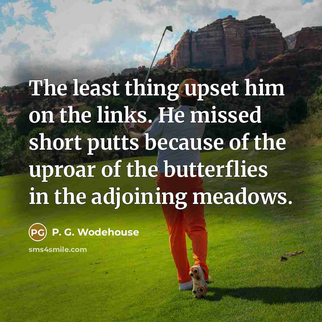“The least thing upset him on the links. He missed…” quote by P. G. Wodehouse