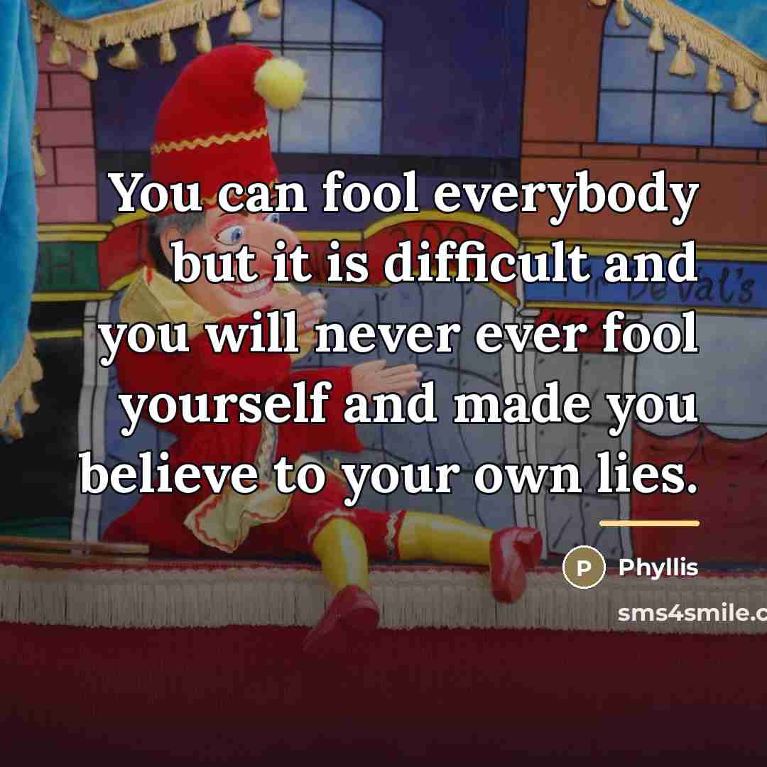“You can fool everybody but it is difficult and you…” quote by Phyllis