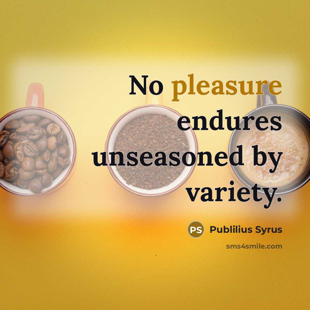 “No pleasure endures unseasoned by variety.…” quote by Publilius Syrus