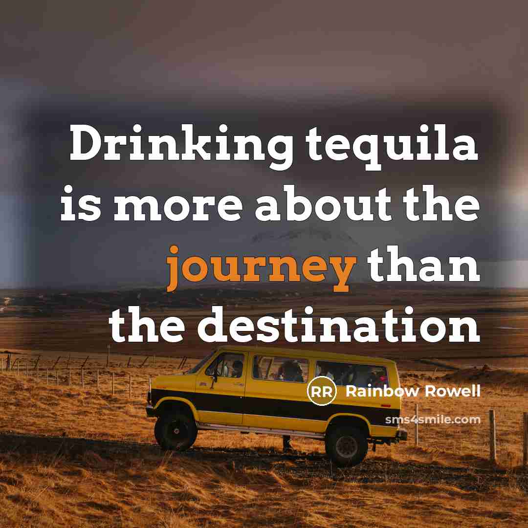 “Drinking tequila is more about the journey than the destination…” quote by Rainbow Rowell