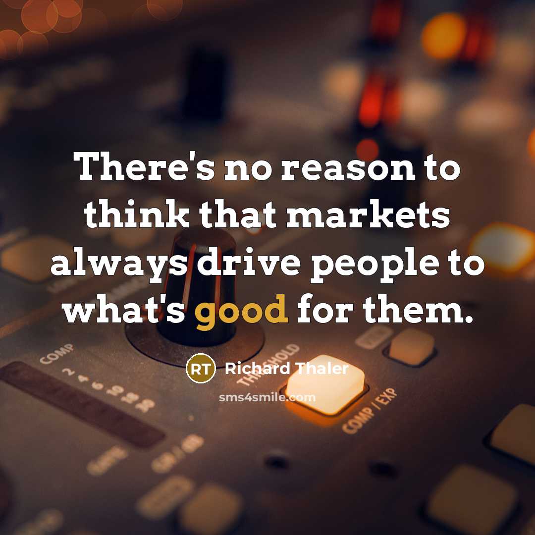 “There's no reason to think that markets always drive people…” quote by Richard Thaler