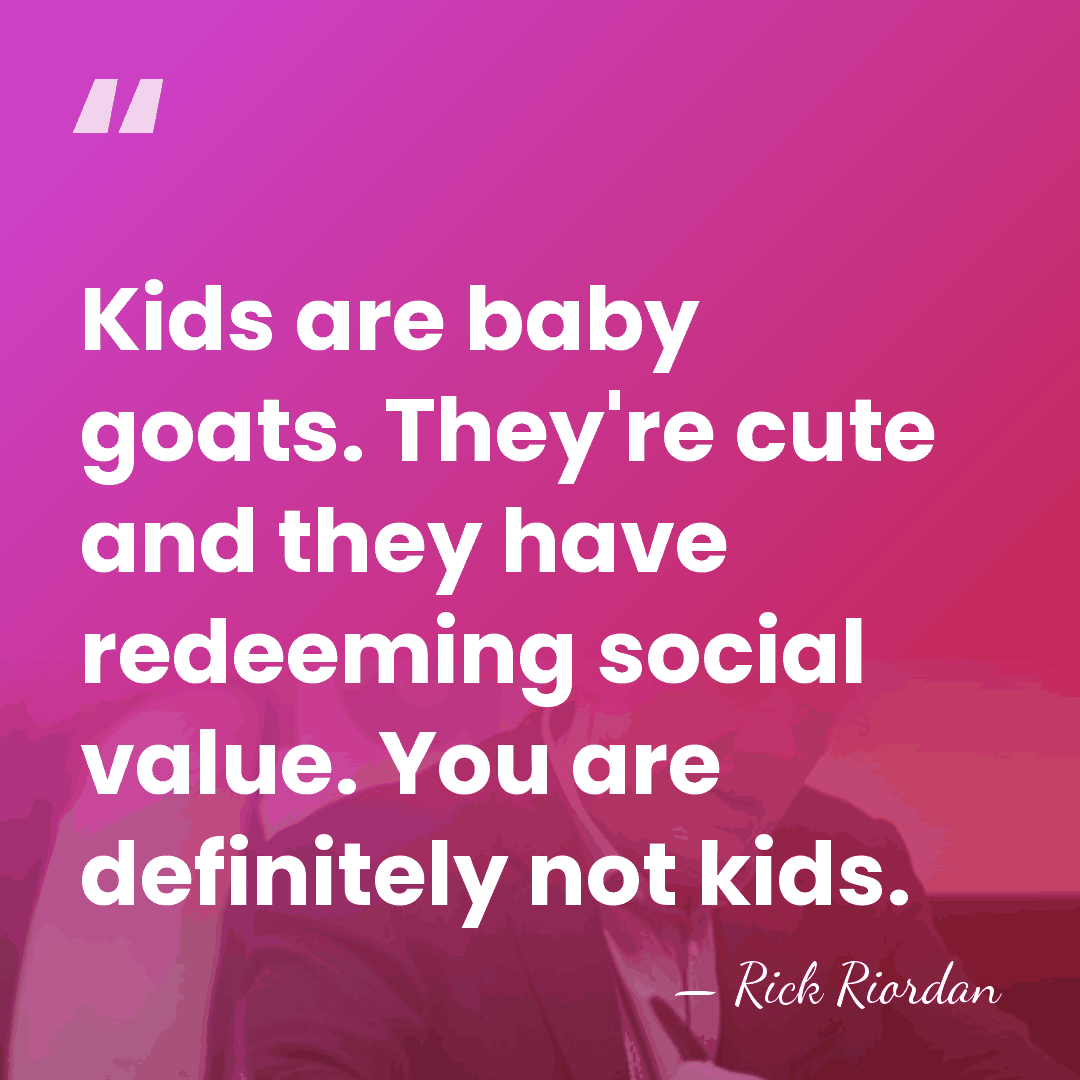 Kids are baby goats. They're cute and they have redeeming social value.&hellip; - Rick Riordan