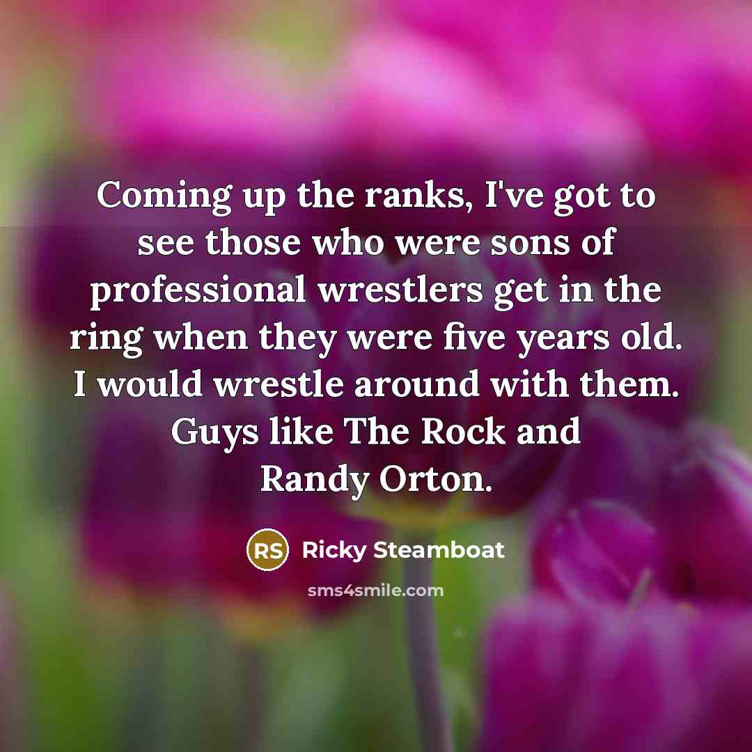 “Coming up the ranks, I've got to see those who…” quote by Ricky Steamboat