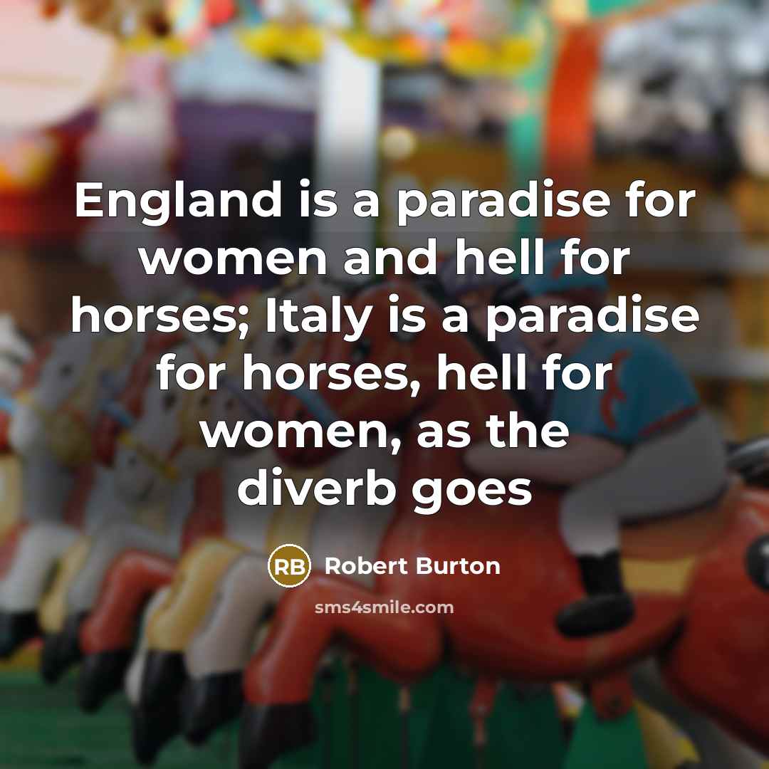 “England is a paradise for women and hell for horses;…” quote by Robert Burton