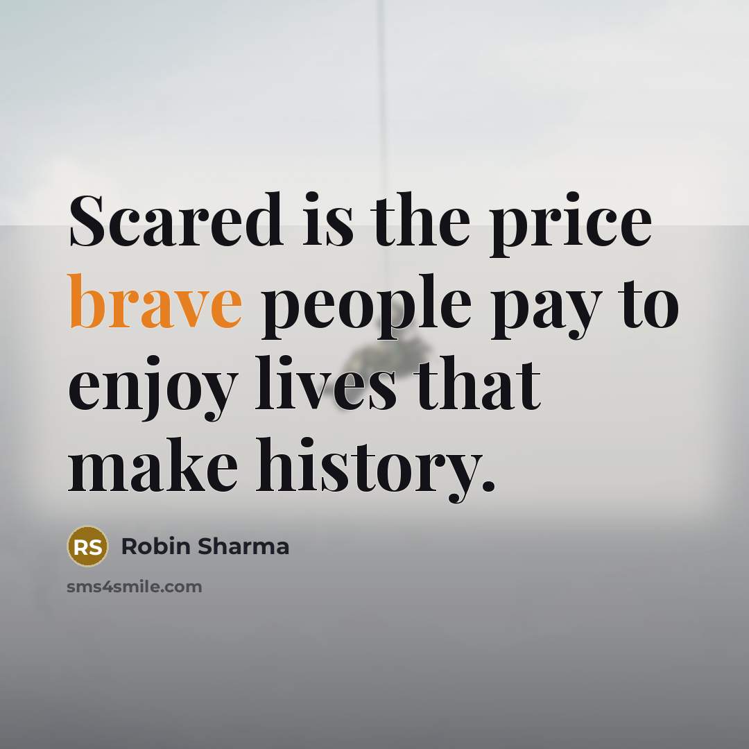 “Scared is the price brave people pay to enjoy lives…” quote by Robin Sharma