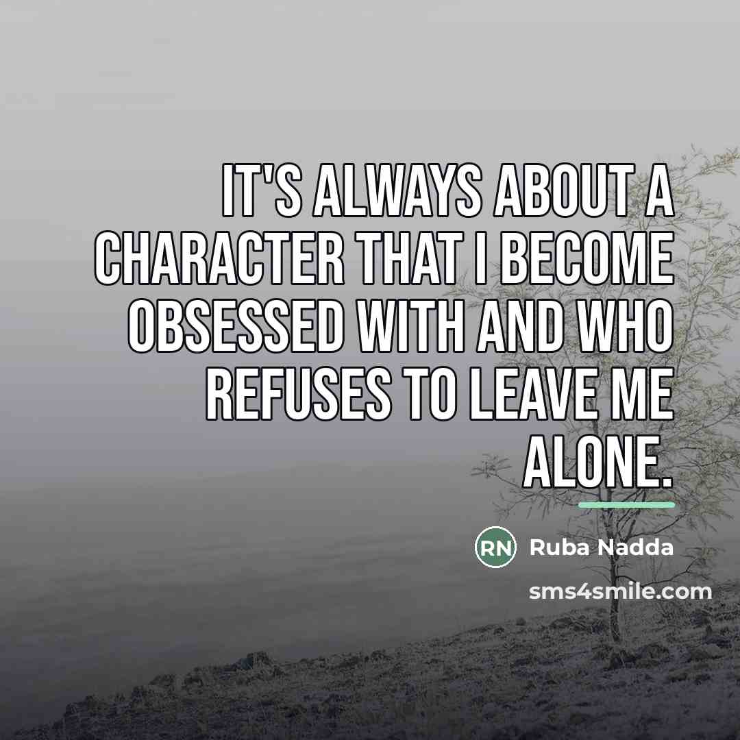 “It's always about a character that I become obsessed with…” quote by Ruba Nadda