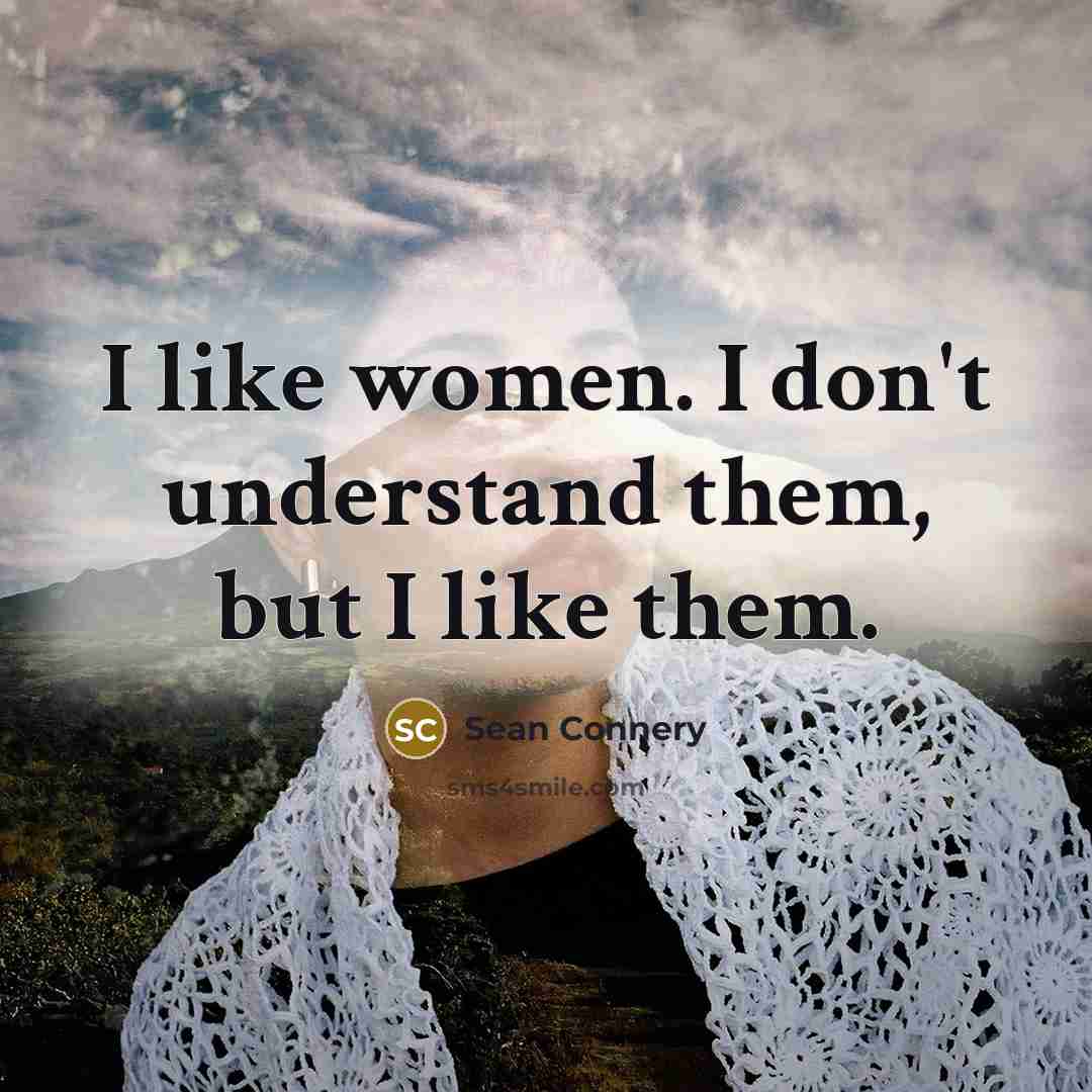 “I like women. I don't understand them, but I like…” quote by Sean Connery