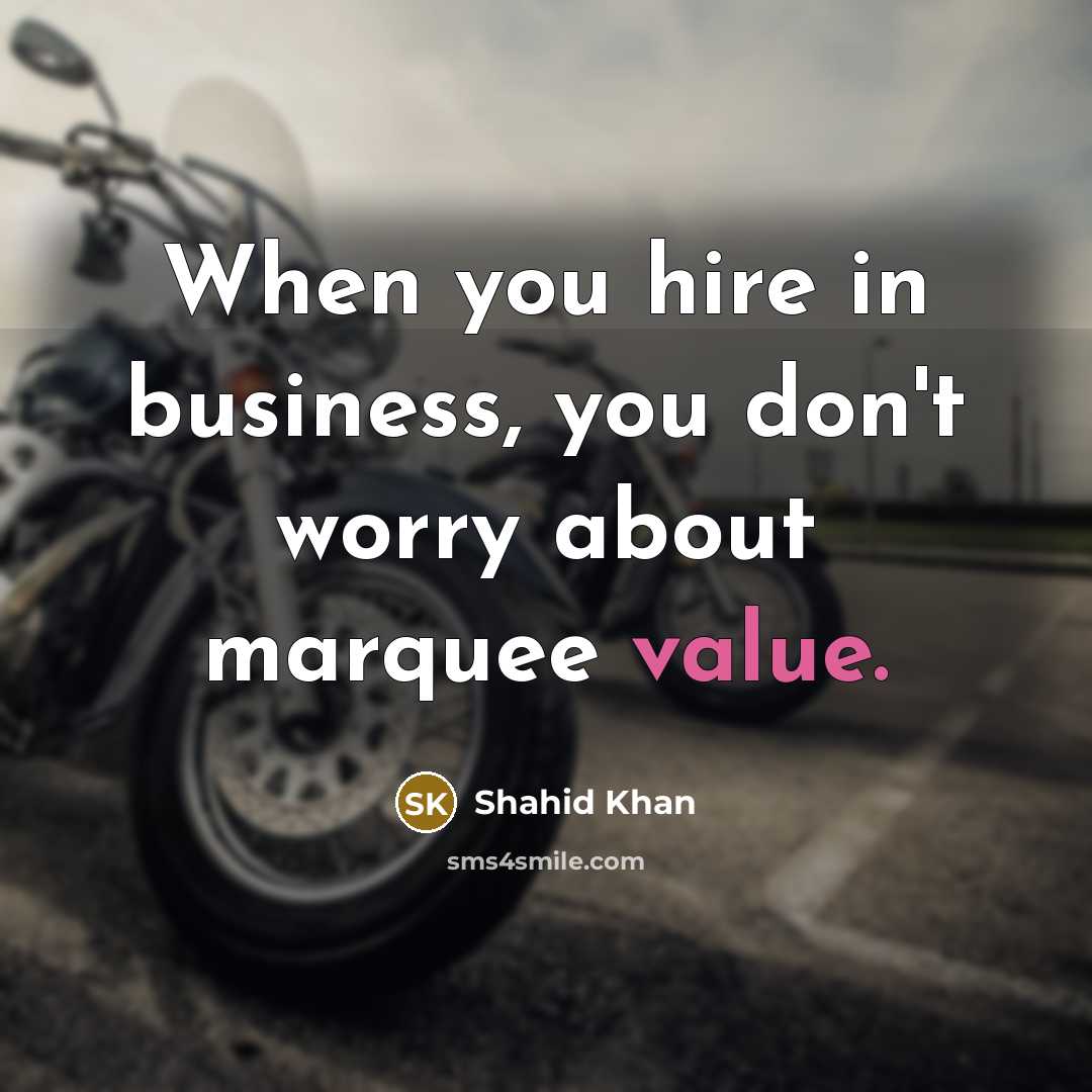 “When you hire in business, you don't worry about marquee…” quote by Shahid Khan