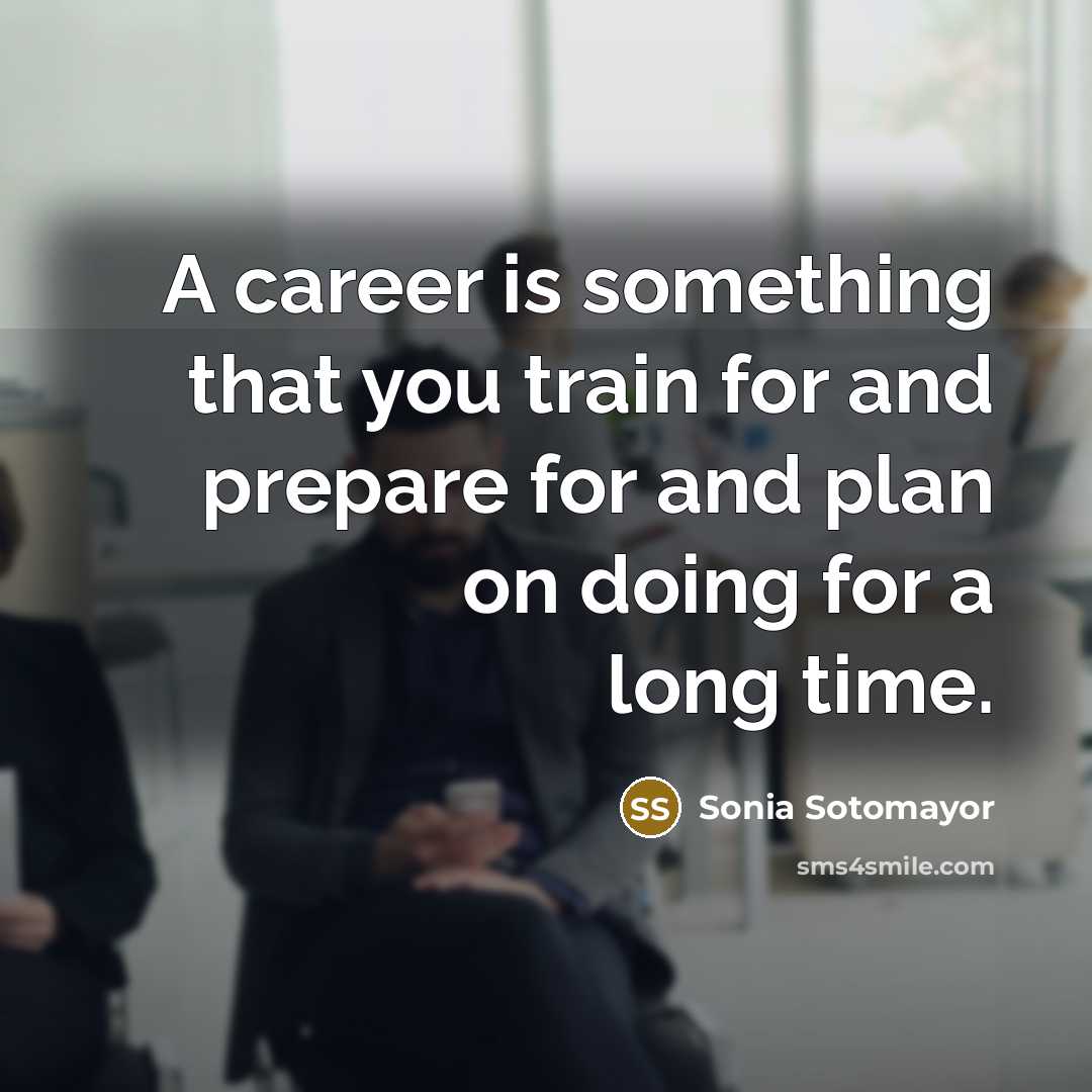 “A career is something that you train for and prepare…” quote by Sonia Sotomayor