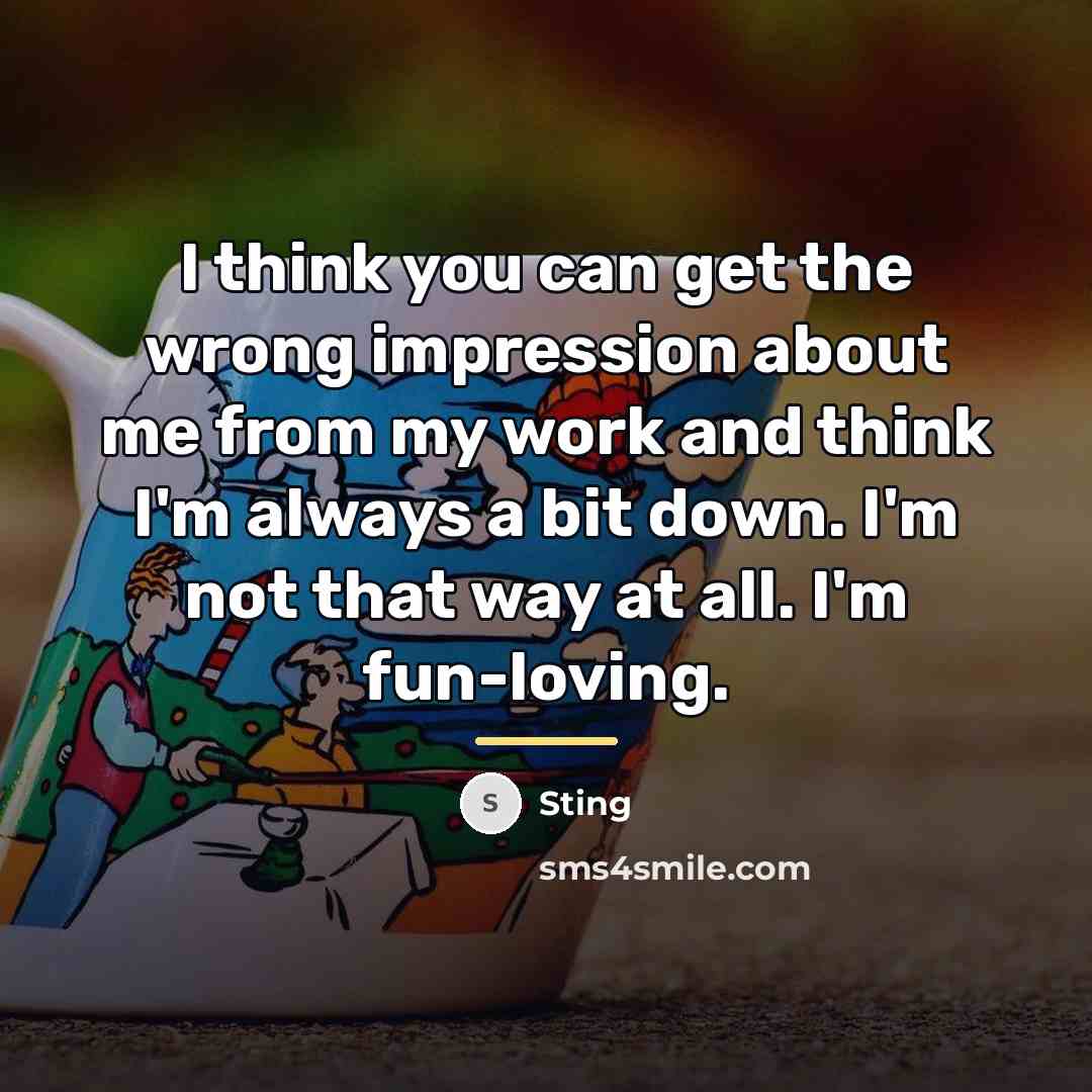“I think you can get the wrong impression about me…” quote by Sting