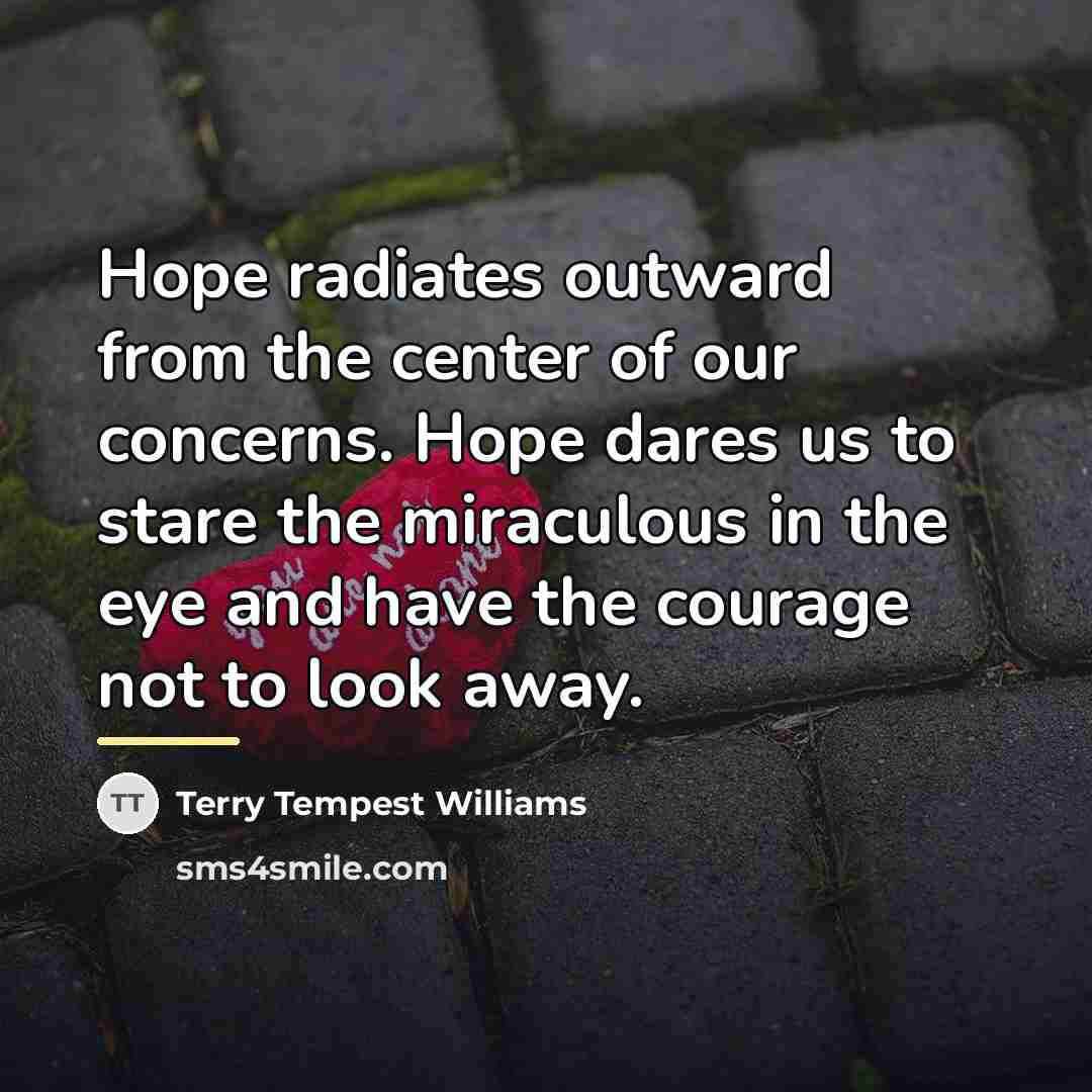 “Hope radiates outward from the center of our concerns. Hope…” quote by Terry Tempest Williams