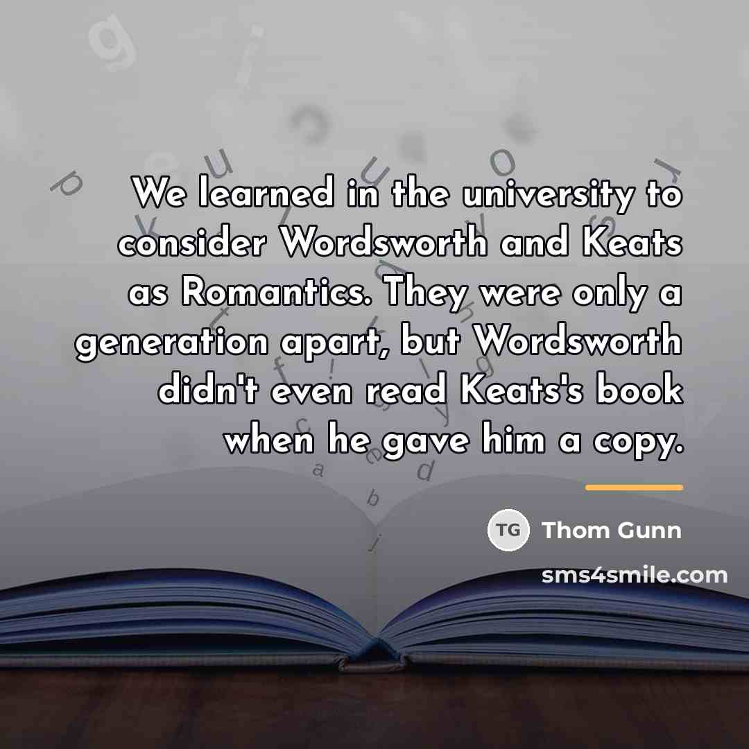 “We learned in the university to consider Wordsworth and Keats…” quote by Thom Gunn