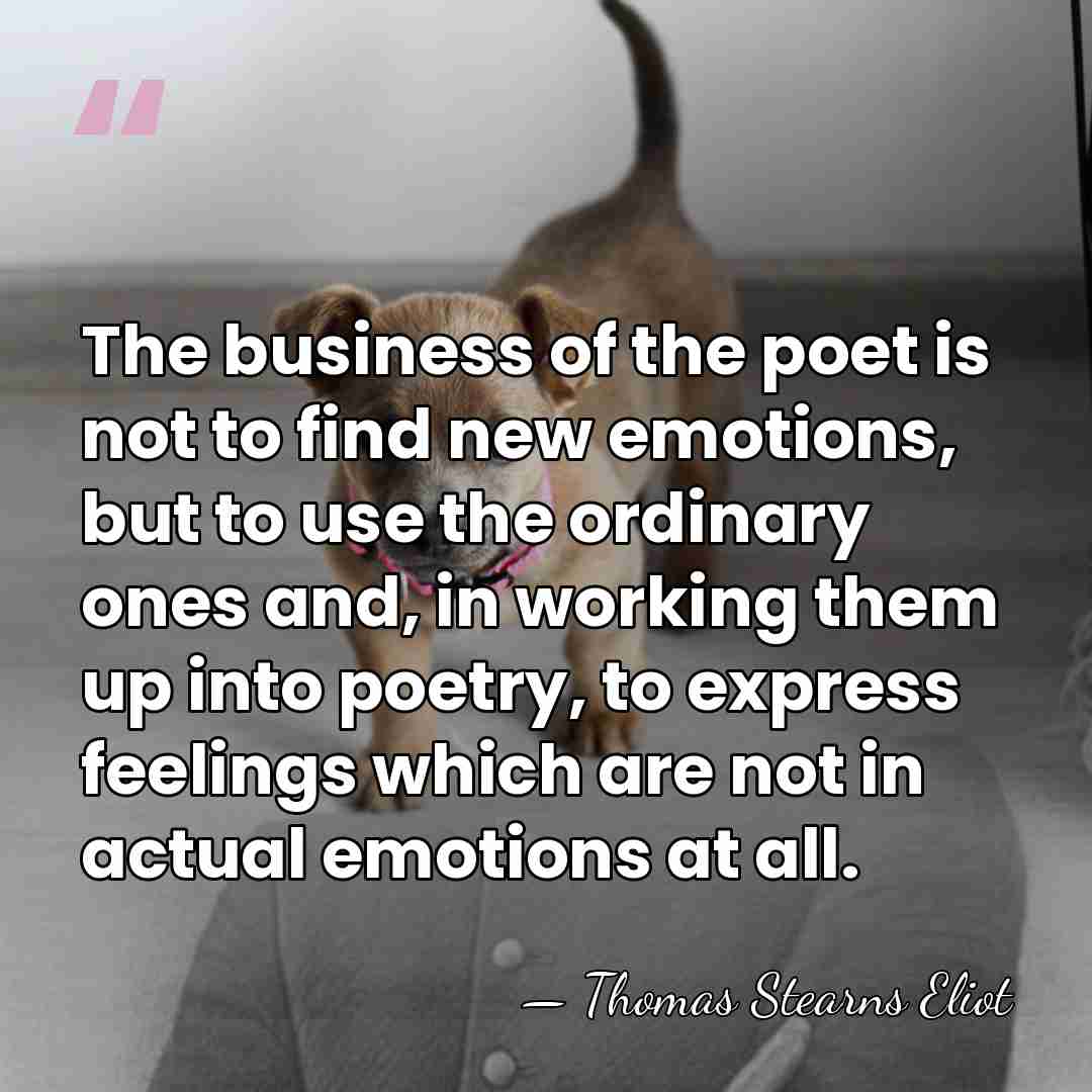 The business of the poet is not to find new emotions, but&hellip; - Thomas Stearns Eliot