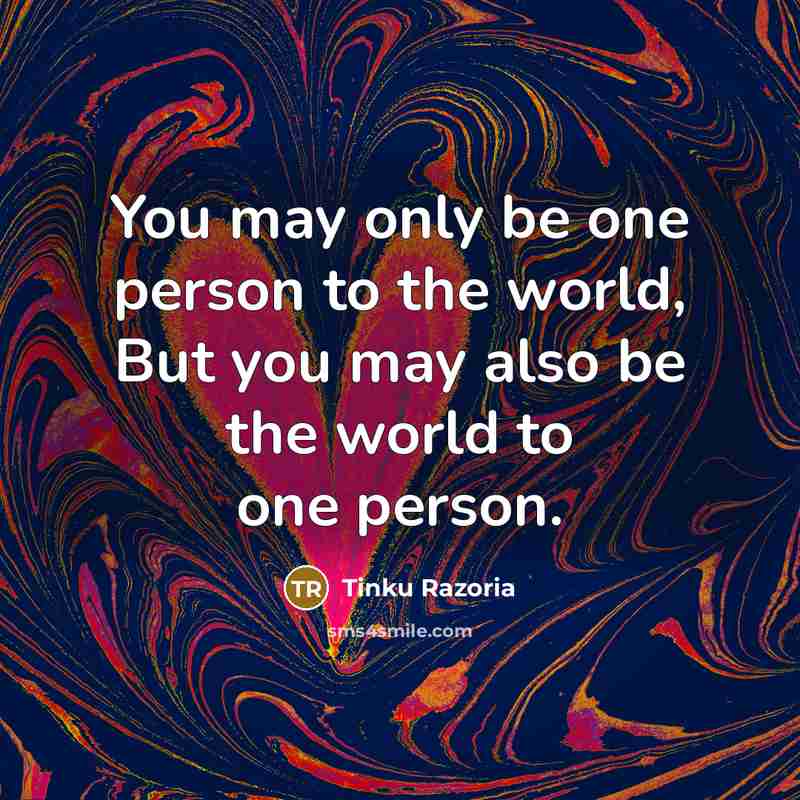 “You may only be one person to the world, But…” quote by Tinku Razoria