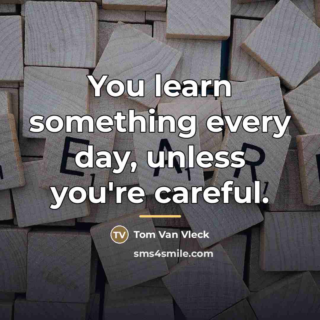 “You learn something every day, unless you're careful.…” quote by Tom Van Vleck