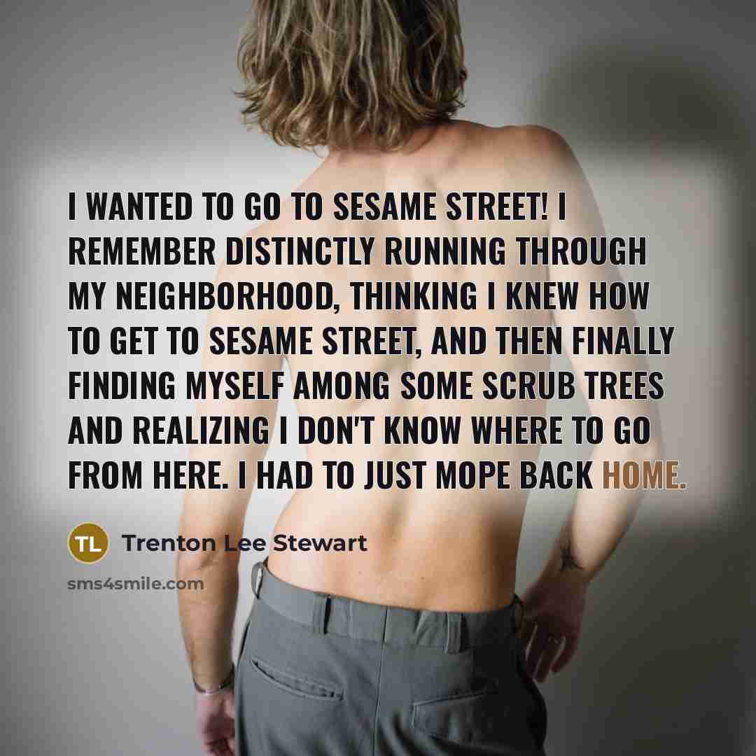 “I wanted to go to Sesame Street! I remember distinctly…” quote by Trenton Lee Stewart