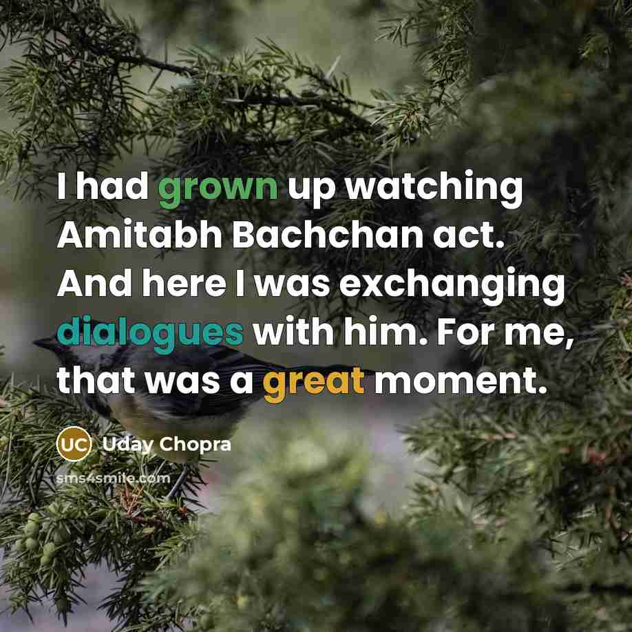 “I had grown up watching Amitabh Bachchan act. And here I was exchanging dialogues with him. For me, that was a great moment.” quote by Uday Chopra