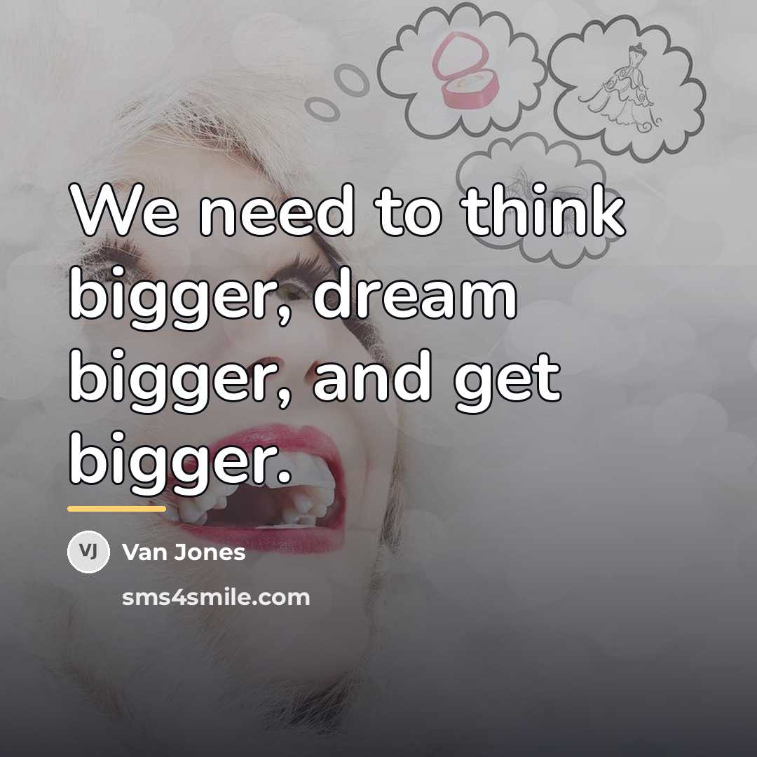 “We need to think bigger, dream bigger, and get bigger.…” quote by Van Jones