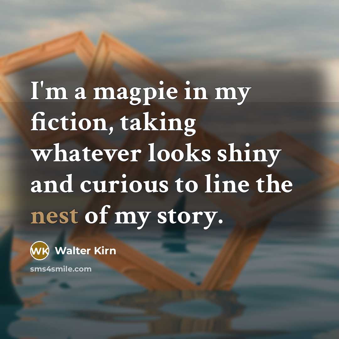 “I'm a magpie in my fiction, taking whatever looks shiny…” quote by Walter Kirn