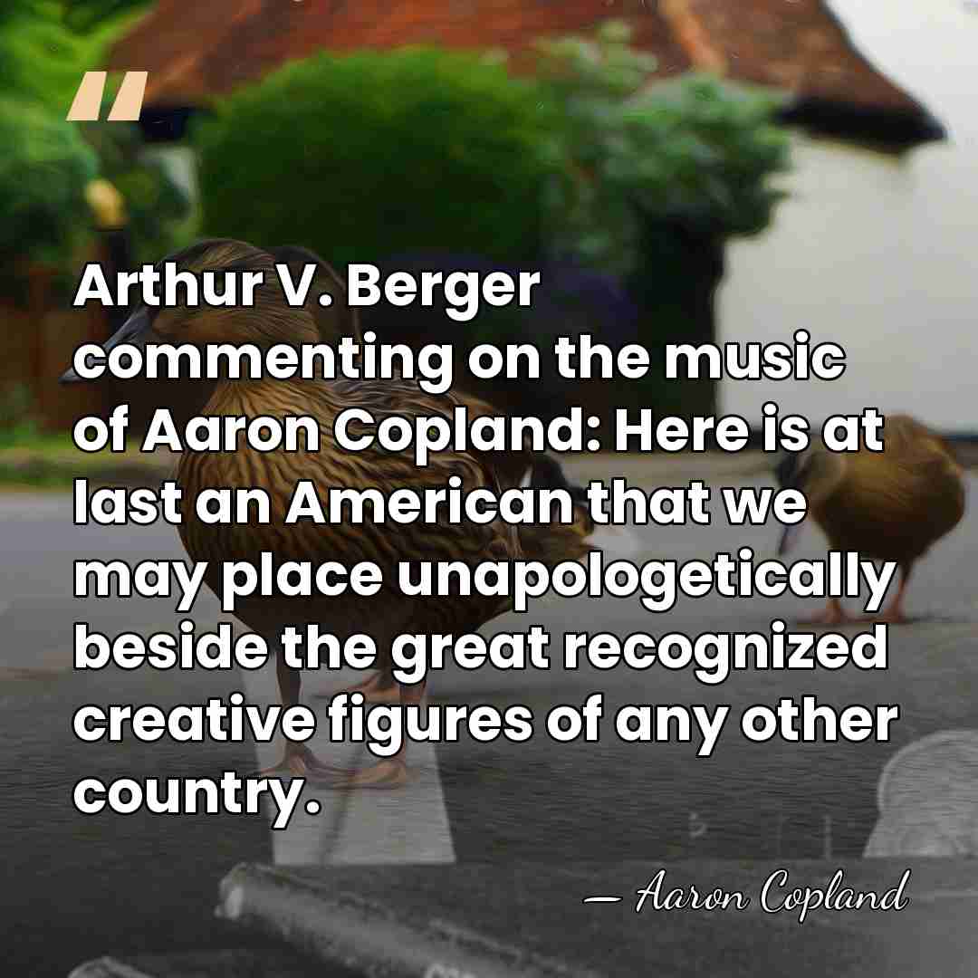 Arthur V. Berger commenting on the music of Aaron Copland: Here is&hellip; - Aaron Copland