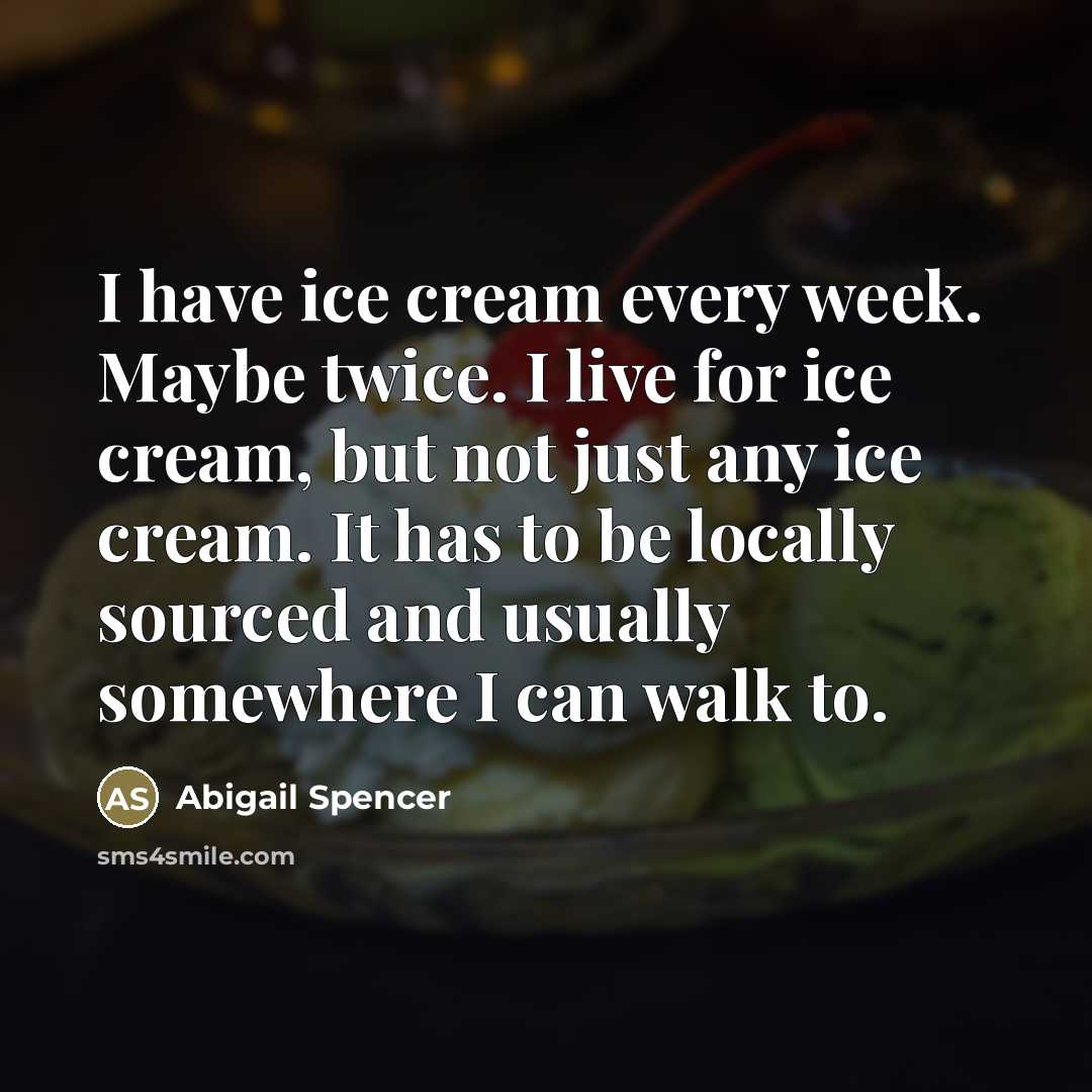 “I have ice cream every week. Maybe twice. I live…” quote by Abigail Spencer