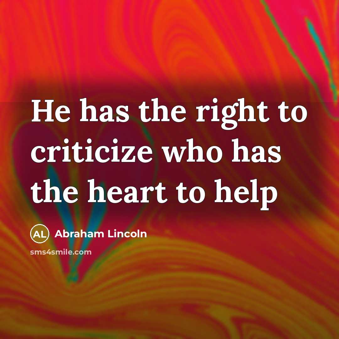“He has the right to criticize who has the heart…” quote by Abraham Lincoln