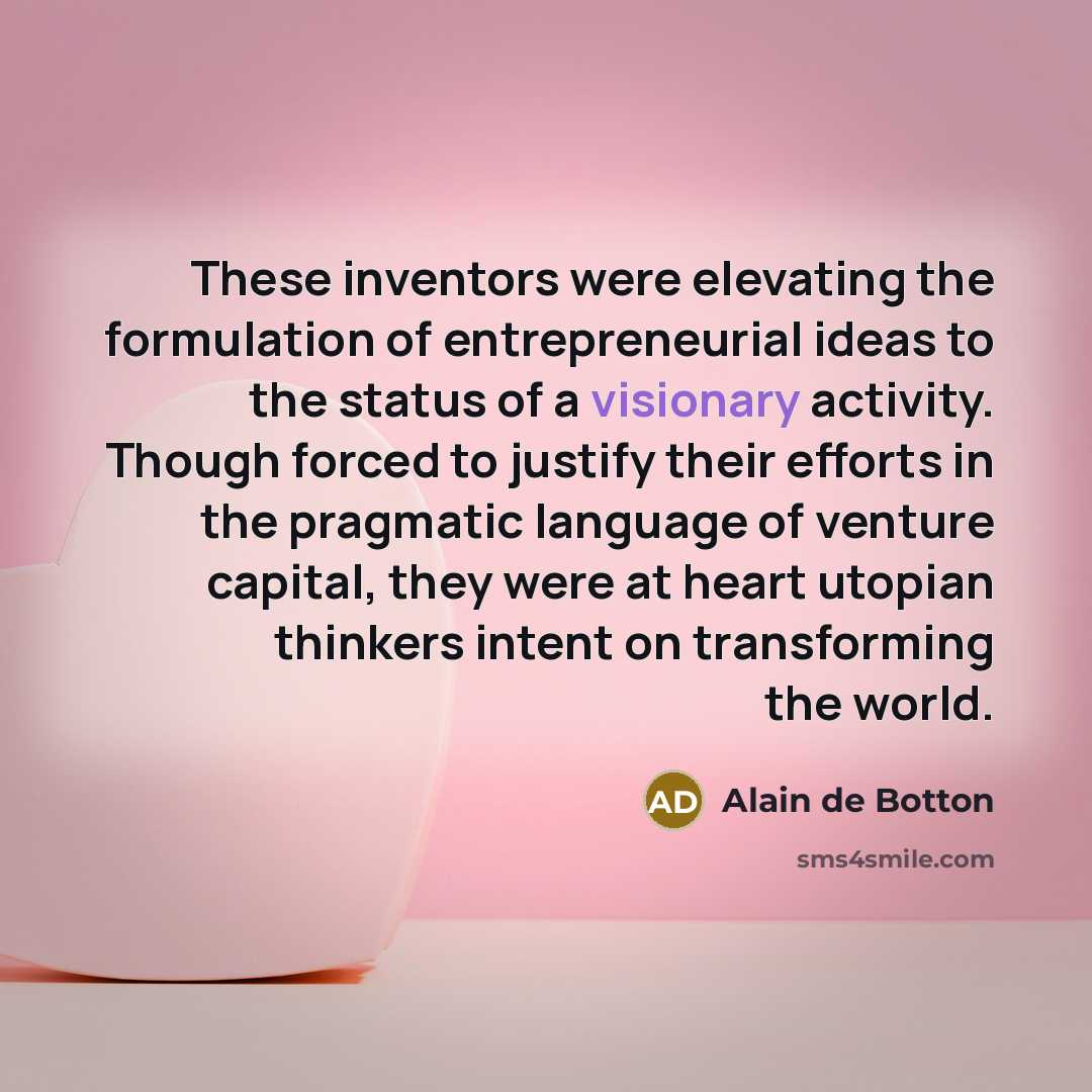 “These inventors were elevating the formulation of entrepreneurial ideas to…” quote by Alain de Botton