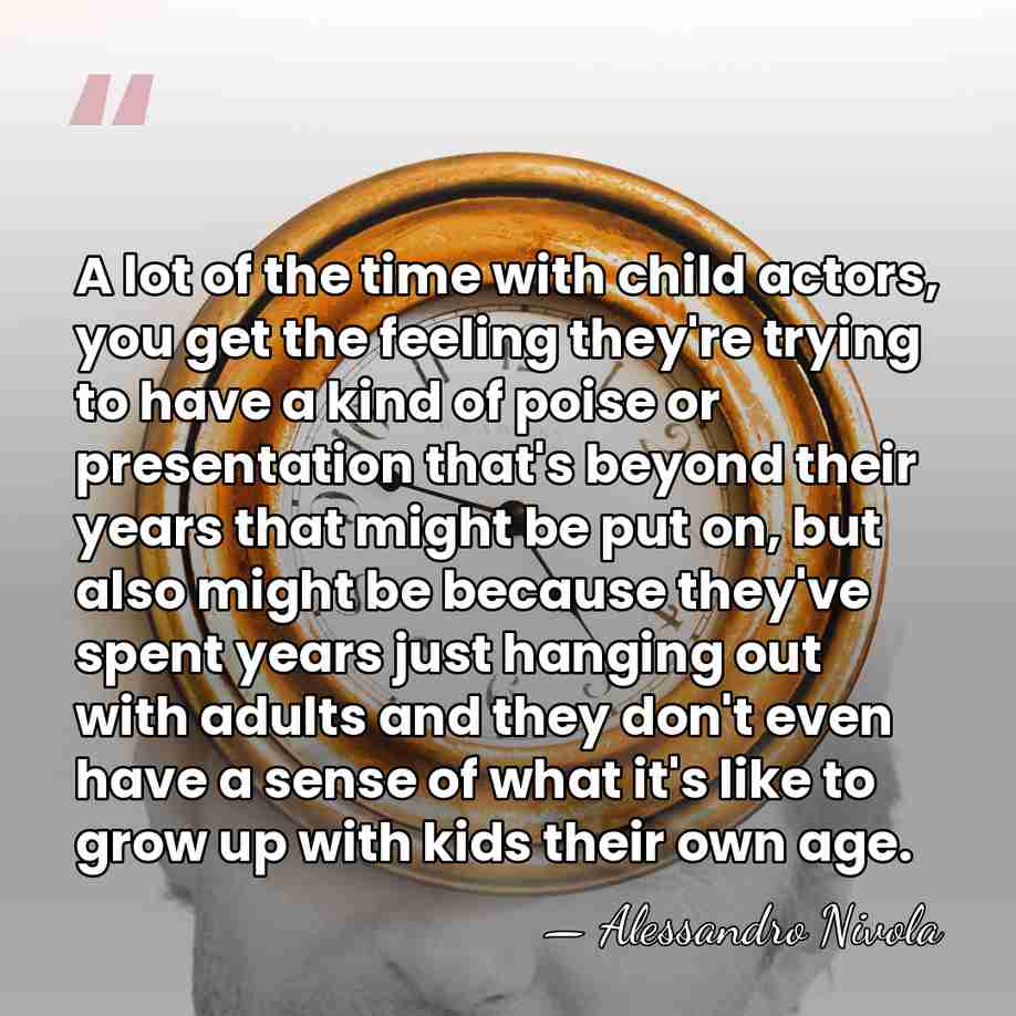 A lot of the time with child actors, you get the feeling&hellip; - Alessandro Nivola