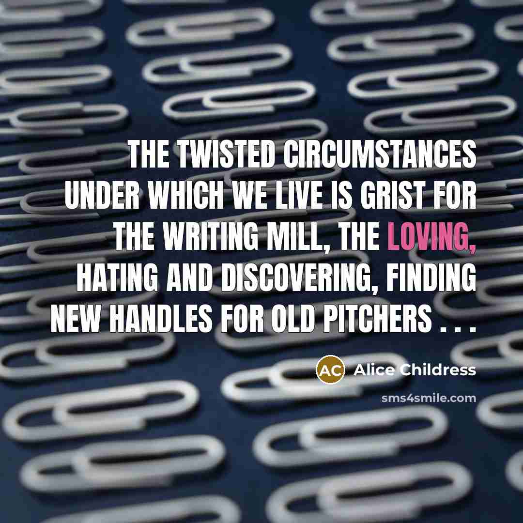 “The twisted circumstances under which we live is grist for…” quote by Alice Childress