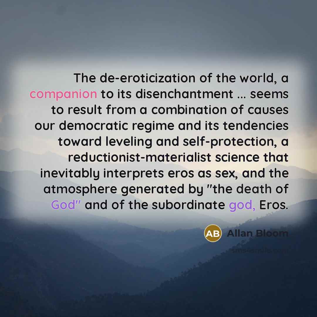 “The de-eroticization of the world, a companion to its disenchantment…” quote by Allan Bloom