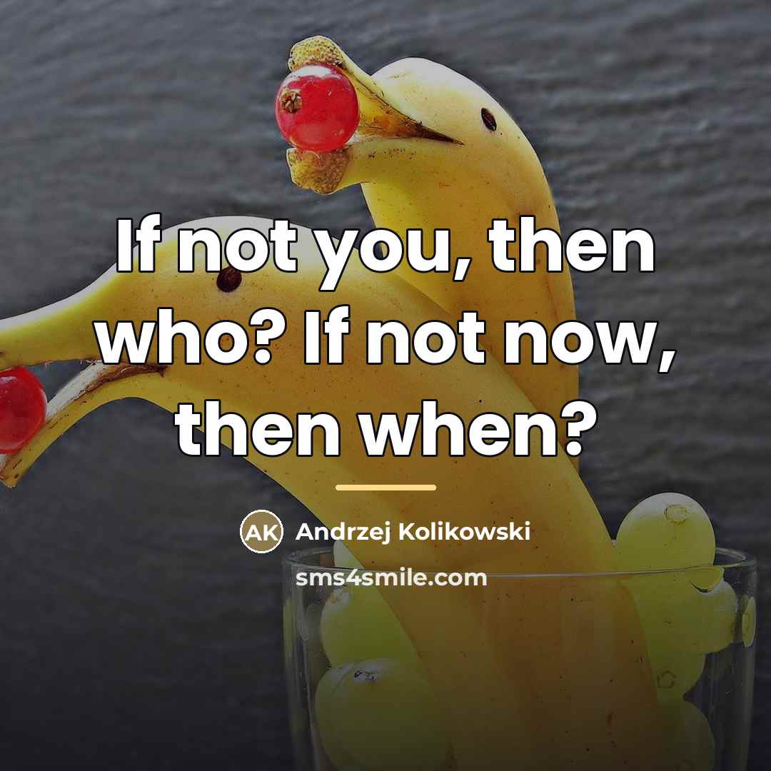 “If not you, then who? If not now, then when?…” quote by Andrzej Kolikowski