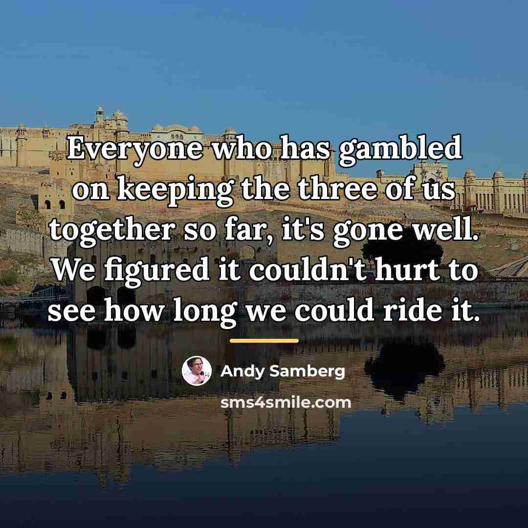 “Everyone who has gambled on keeping the three of us…” quote by Andy Samberg