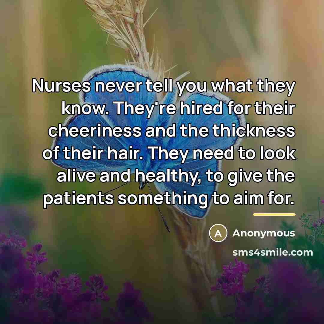 “Nurses never tell you what they know. They're hired for…” quote by Anonymous