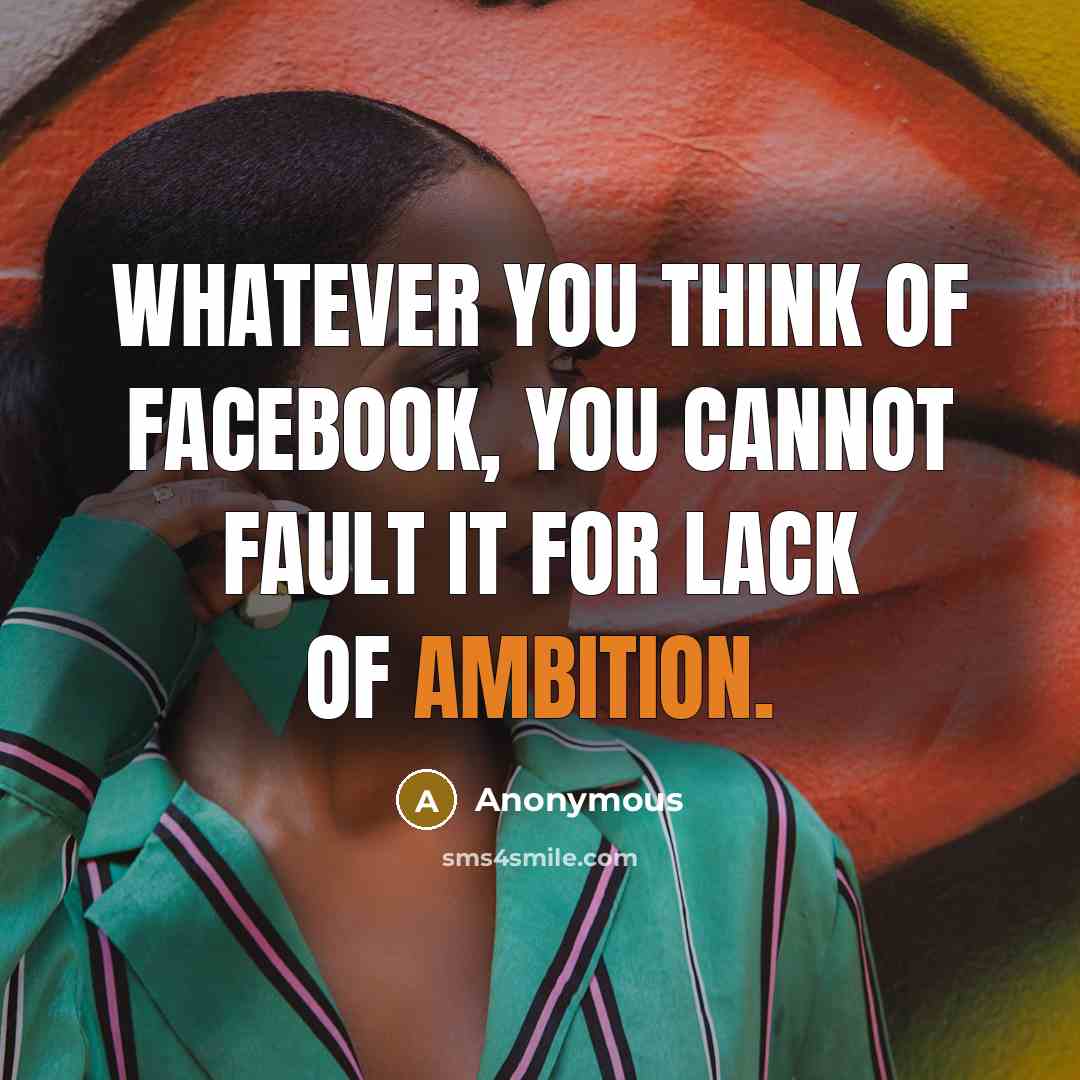 “Whatever you think of Facebook, you cannot fault it for…” quote by Anonymous