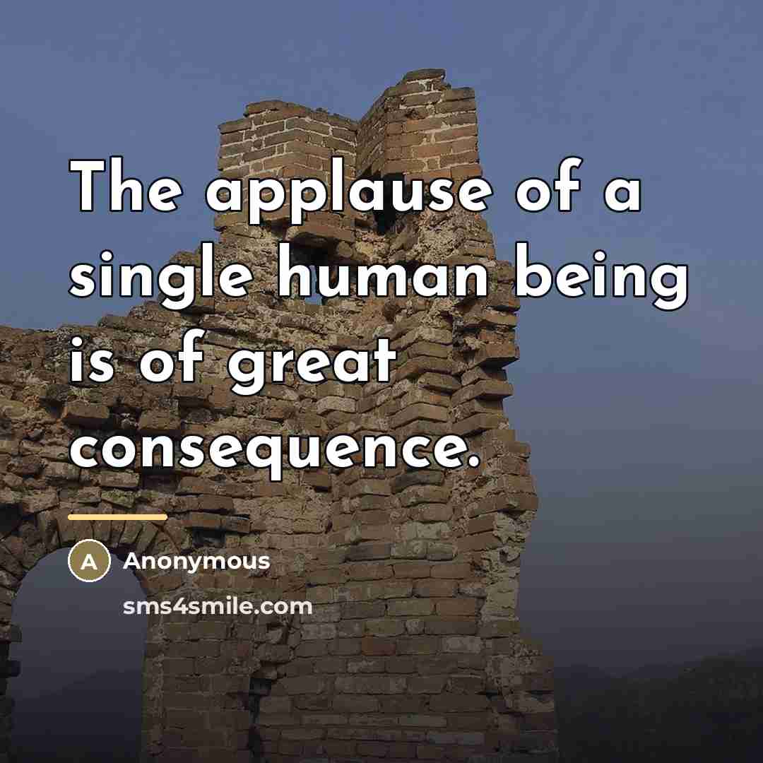 “The applause of a single human being is of great…” quote by Anonymous