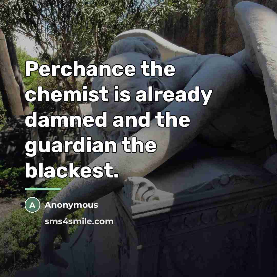 “Perchance the chemist is already damned and the guardian the…” quote by Anonymous