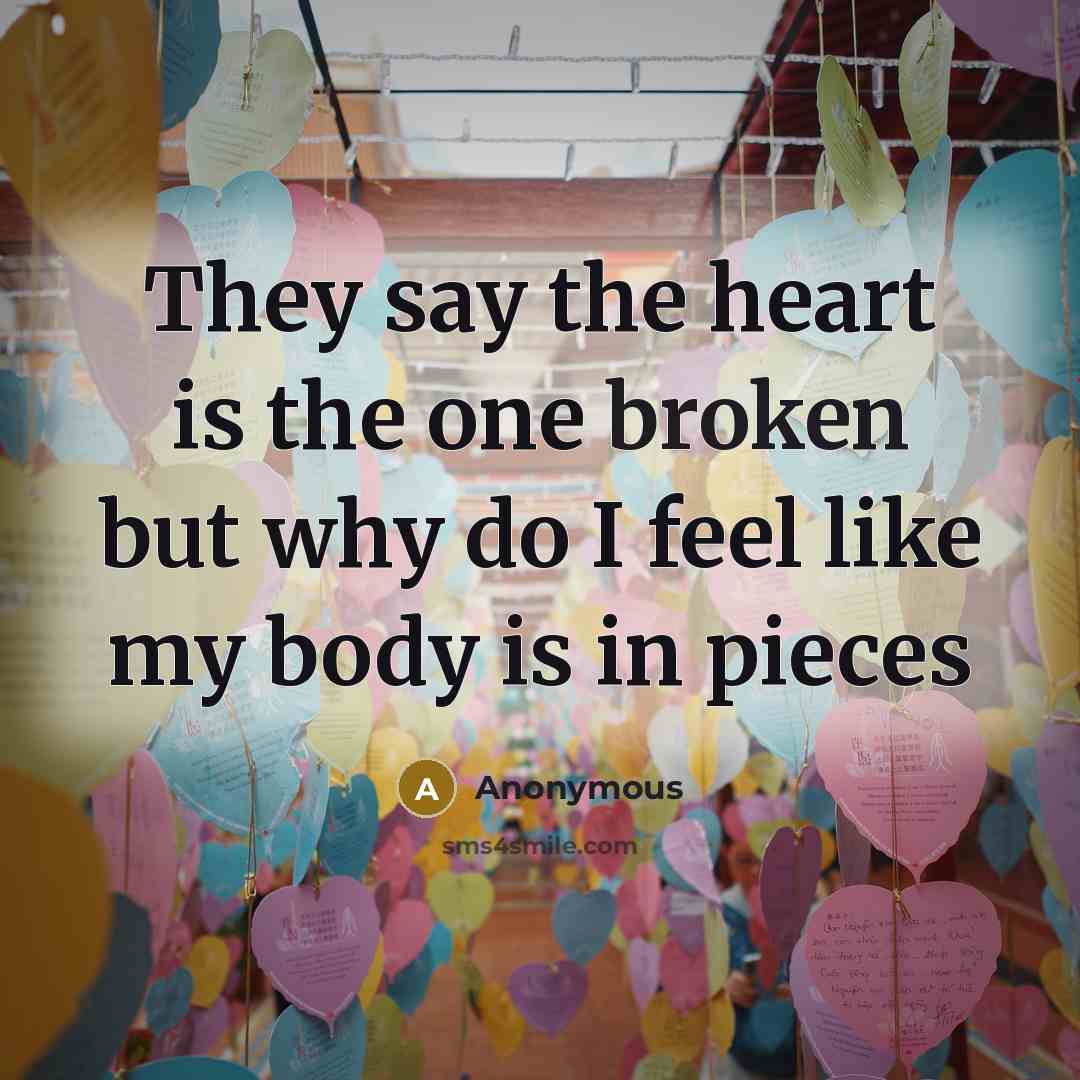 “They say the heart is the one broken but why do I feel like my body is in pieces” quote by Anonymous