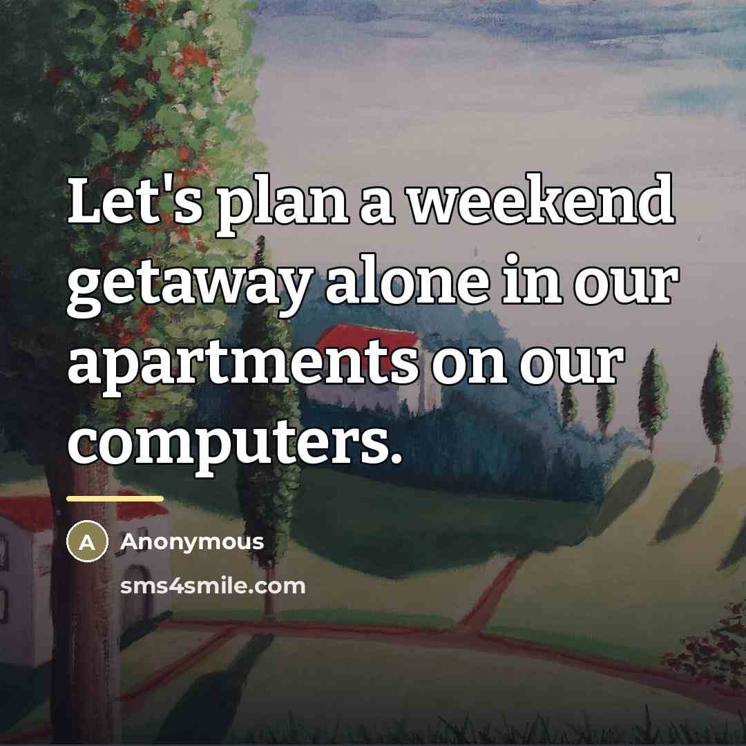 “Let's plan a weekend getaway alone in our apartments on…” quote by Anonymous